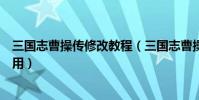 三國志曹操傳修改教程(三國志曹操傳鬼龍之舞修改器怎么用)
