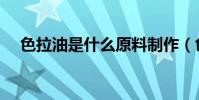 色拉油是什么原料制作(色拉油是什么)