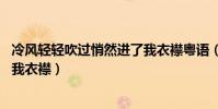 冷風輕輕吹過悄然進了我衣襟粵語(冷風輕輕吹過 悄然進了我衣襟)