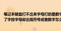 筆記本鍵盤打不出來字母打的是數字(筆記本電腦鍵盤打不了字按字母卻出現符號或者數字怎么辦)