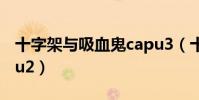 十字架與吸血鬼capu3(十字架與吸血鬼capu2)