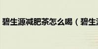 碧生源減肥茶怎么喝(碧生源減肥茶反彈嗎)