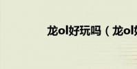 龍ol好玩嗎(龍ol好玩嗎)