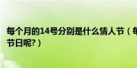 每個月的14號分別是什么情人節(每個月的14號分別是什么節日呢?)