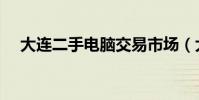 大連二手電腦交易市場(大連二手電腦)