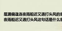 屋漏偏逢連夜雨船遲又遇打頭風的意思是什么(屋漏偏逢連夜雨船遲又遇打頭風這句話是什么意思)