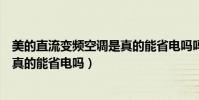 美的直流變頻空調是真的能省電嗎嗎(美的直流變頻空調是真的能省電嗎)
