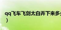qq飛車飛劍太白弄下來多少錢(qq飛車飛艦)