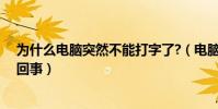 為什么電腦突然不能打字了?(電腦突然不能打字了是怎么回事)
