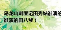 烏龍山剿匪記田秀姑誰演的(烏龍山剿匪記是誰演的田八爺)