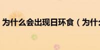 為什么會出現日環食(為什么會出現日環食)