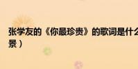 張學友的《你最珍貴》的歌詞是什么(這首歌有什么創作背景)