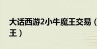 大話西游2小牛魔王交易(大話西游2小牛魔王)