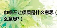 巾幗不讓須眉是什么意思(巾幗不讓須眉是什么意思?)