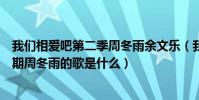 我們相愛吧第二季周冬雨余文樂(我們相愛吧第二季第十二期周冬雨的歌是什么)