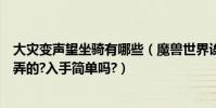 大災變聲望坐騎有哪些(魔獸世界誒大災變的星騅坐騎怎么弄的?入手簡單嗎?)