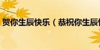 賀你生辰快樂(恭祝你生辰快樂全部是什么)