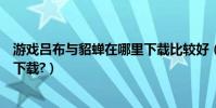 游戲呂布與貂蟬在哪里下載比較好(游戲呂布與貂蟬在哪里下載?)