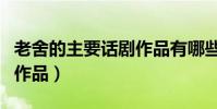 老舍的主要話劇作品有哪些(老舍又哪些話劇作品)