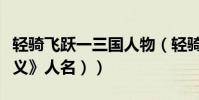 輕騎飛躍一三國人物(輕騎飛躍(打《三國演義》人名))