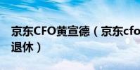 京東CFO黃宣德(京東cfo黃宣德為什么宣布退休)