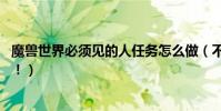 魔獸世界必須見的人任務怎么做(不知道在哪里找 最好詳情!)