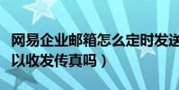 網易企業郵箱怎么定時發送(網易企業郵箱可以收發傳真嗎)