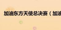 加油東方天使總決賽(加油東方天使冠軍)
