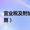 營業稅及附加的計算方法（營業稅及附加怎么算）