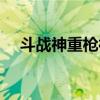 斗戰神重槍神將連招（斗戰神重槍加點）