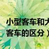 小型客車和大型客車的區別（大型客車與小型客車的區分）