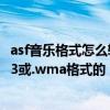 asf音樂格式怎么轉化mp3（怎么將.asf格式的音樂轉為.mp3或.wma格式的）