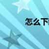 怎么下載國際服（怎么下栽啊）