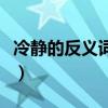 冷靜的反義詞是什么字（冷靜的反義詞是什么）