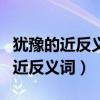 猶豫的近反義詞是什么（熟悉、忽略、猶豫的近反義詞）