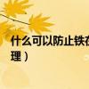 什么可以防止鐵在水里生銹（什么是鋼鐵防銹水的作用與原理）