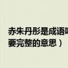 赤朱丹彤是成語嗎（赤朱丹彤是什么意思我要完整的意思我要完整的意思）