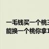 一毛錢買一個桃三個桃核換一個桃（一毛錢一個桃三個桃胡能換一個桃你拿1塊錢能吃幾個桃）
