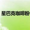 星巴克咖啡粉保質期（星巴克咖啡粉多少錢）