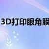 3D打印眼角膜安全嗎（可以代替真的角膜嗎）