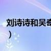 劉詩詩和吳奇隆差幾歲（他們什么時候辦婚禮）