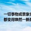 一切事物或景象變得煥然一新的成語（形容一切事物或景像都變得煥然一新是什么成語的意思）