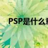 PSP是什么意思?（PSP網絡是什么意思）