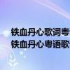 鐵血丹心歌詞粵語轉漢語諧音（飄雪、千千厥歌、歸來吧、鐵血丹心粵語歌詞用漢語諧音標出來）