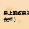 身上的紋身怎么清理干凈（身上的紋身怎么能去掉）