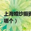 上海婚紗攝影哪里好（上海最好攝影工作室是哪個）