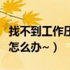 找不到工作壓力好大怎么辦（找工作壓力大在怎么辦~）