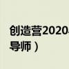創造營2020導師舞臺是哪一期（創造營2020導師）