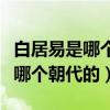 白居易是哪個朝代的籍貫是哪里的（白居易是哪個朝代的）