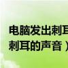 電腦發出刺耳聲音風扇轉動很大聲（電腦發出刺耳的聲音）